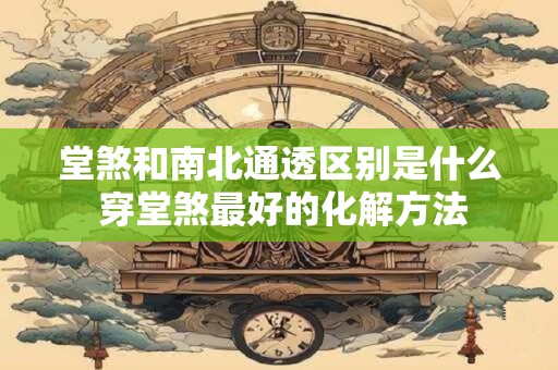 堂煞和南北通透区别是什么 穿堂煞最好的化解方法