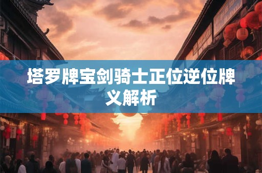 塔罗牌宝剑骑士正位逆位牌义解析