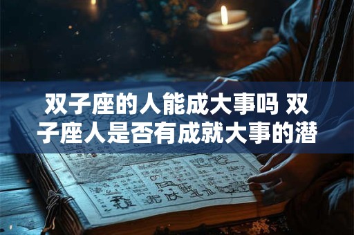 双子座的人能成大事吗 双子座人是否有成就大事的潜质