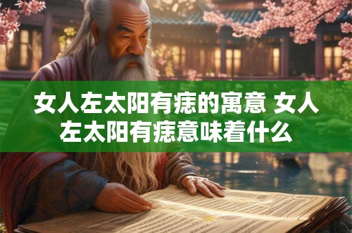 女人左太阳有痣的寓意 女人左太阳有痣意味着什么
