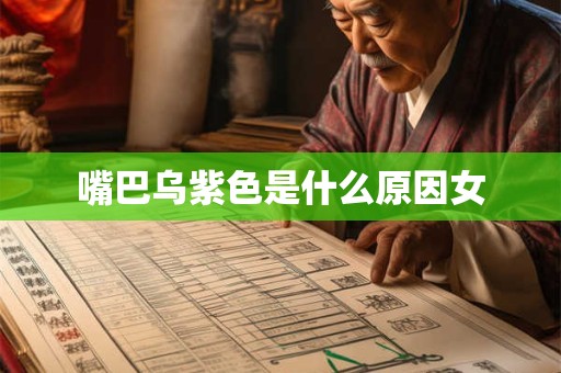 嘴巴乌紫色是什么原因女