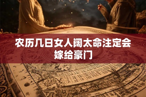 农历几日女人阔太命注定会嫁给豪门