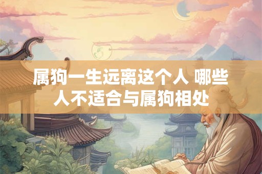 属狗一生远离这个人 哪些人不适合与属狗相处