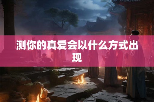 测你的真爱会以什么方式出现