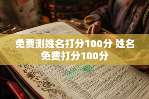 免费测姓名打分100分 姓名免费打分100分
