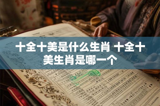 十全十美是什么生肖 十全十美生肖是哪一个