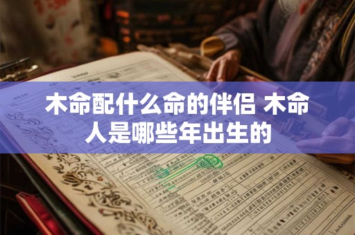 木命配什么命的伴侣 木命人是哪些年出生的