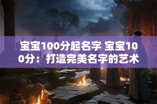 宝宝100分起名字 宝宝100分：打造完美名字的艺术