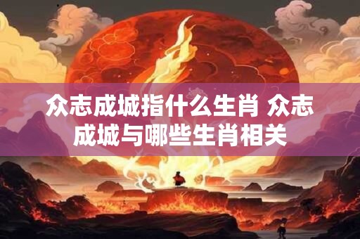 众志成城指什么生肖 众志成城与哪些生肖相关
