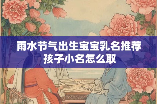 雨水节气出生宝宝乳名推荐 孩子小名怎么取