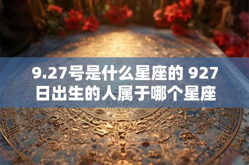 9.27号是什么星座的 927日出生的人属于哪个星座