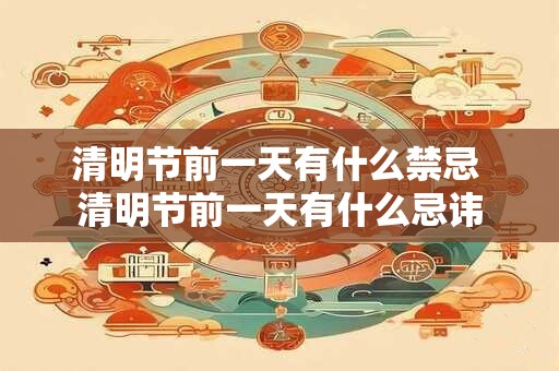 详细阅读:清明节前一天有什么禁忌 清明节前一天有什么忌讳 清明节前一天有什么禁忌 清明节前一天有什么忌讳