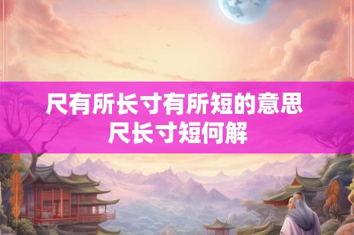 尺有所长寸有所短的意思 尺长寸短何解