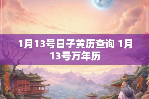 1月13号日子黄历查询 1月13号万年历