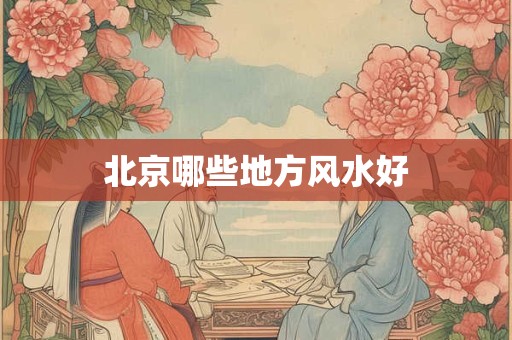 北京哪些地方风水好