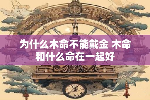 为什么木命不能戴金 木命和什么命在一起好