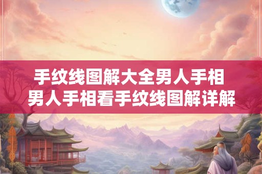 手纹线图解大全男人手相 男人手相看手纹线图解详解 手纹线图解大全男人手相 男人手相看手纹线图解详解