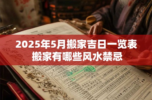 2025年5月搬家吉日一览表 搬家有哪些风水禁忌