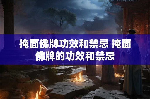掩面佛牌功效和禁忌 掩面佛牌的功效和禁忌