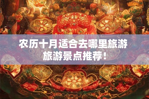 农历十月适合去哪里旅游 旅游景点推荐！
