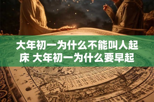 大年初一为什么不能叫人起床 大年初一为什么要早起