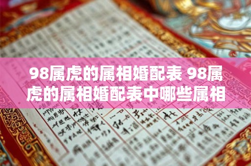 98属虎的属相婚配表 98属虎的属相婚配表中哪些属相最适合与虎相配 98属虎的属相婚配表 98属虎的属相婚配表中哪些属相最适合与虎相配
