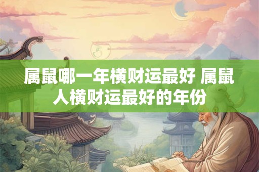 属鼠哪一年横财运最好 属鼠人横财运最好的年份