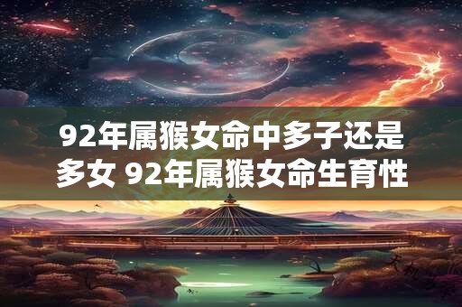 92年属猴女命中多子还是多女 92年属猴女命生育性别倾向