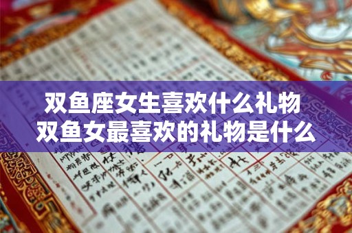 双鱼座女生喜欢什么礼物 双鱼女最喜欢的礼物是什么