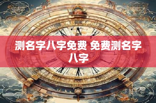测名字八字免费 免费测名字八字
