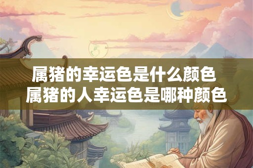 属猪的幸运色是什么颜色 属猪的人幸运色是哪种颜色