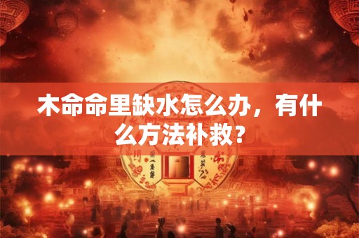 木命命里缺水怎么办，有什么方法补救？