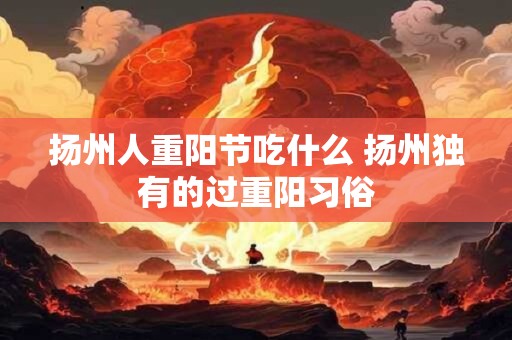 扬州人重阳节吃什么 扬州独有的过重阳习俗
