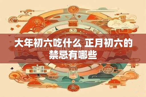 大年初六吃什么 正月初六的禁忌有哪些