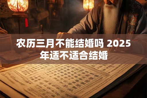 农历三月不能结婚吗 2025年适不适合结婚