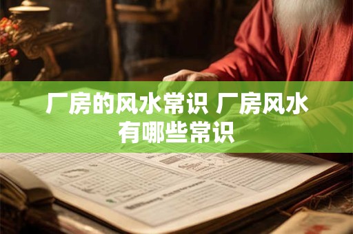 厂房的风水常识 厂房风水有哪些常识