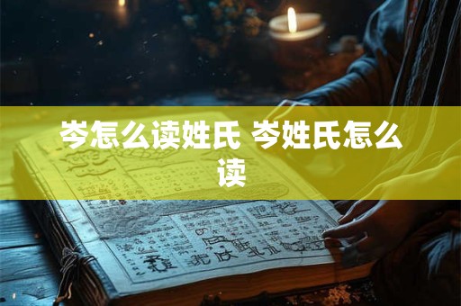 岑怎么读姓氏 岑姓氏怎么读