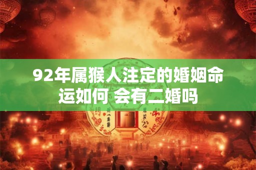 92年属猴人注定的婚姻命运如何 会有二婚吗