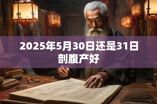 2025年5月30日还是31日剖腹产好