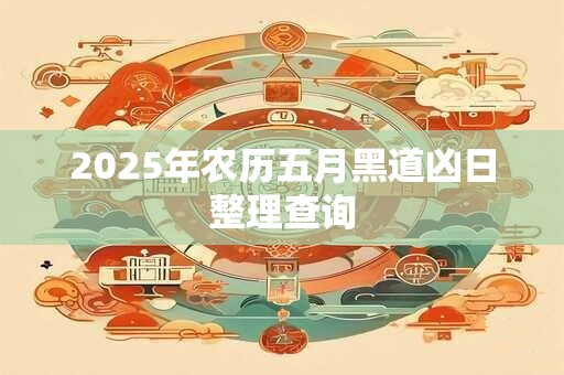 2025年农历五月黑道凶日整理查询