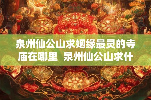 泉州仙公山求姻缘最灵的寺庙在哪里  泉州仙公山求什么灵验