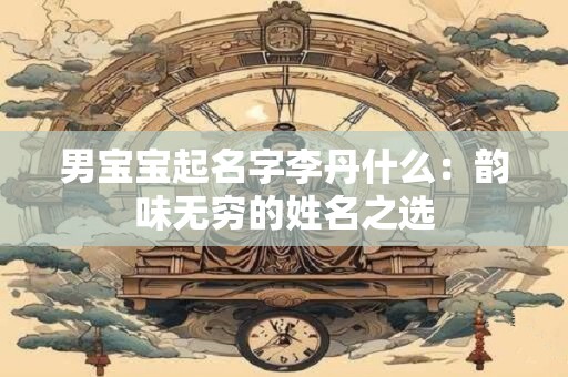 男宝宝起名字李丹什么：韵味无穷的姓名之选