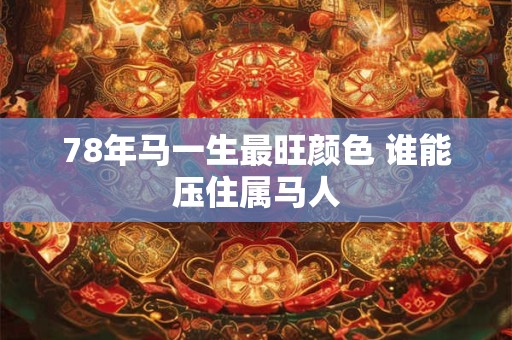 78年马一生最旺颜色 谁能压住属马人 78年马一生最旺颜色 谁能压住属马人