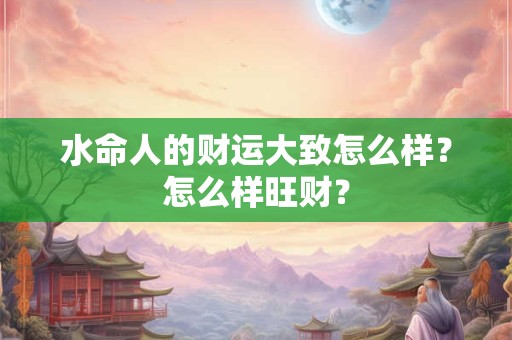 水命人的财运大致怎么样？怎么样旺财？