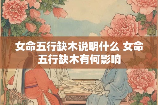 女命五行缺木说明什么 女命五行缺木有何影响