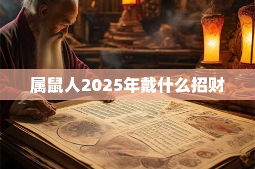 属鼠人2025年戴什么招财 属鼠人2025年戴什么招财