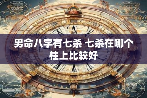 男命八字有七杀 七杀在哪个柱上比较好