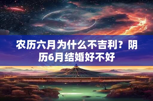 农历六月为什么不吉利？阴历6月结婚好不好