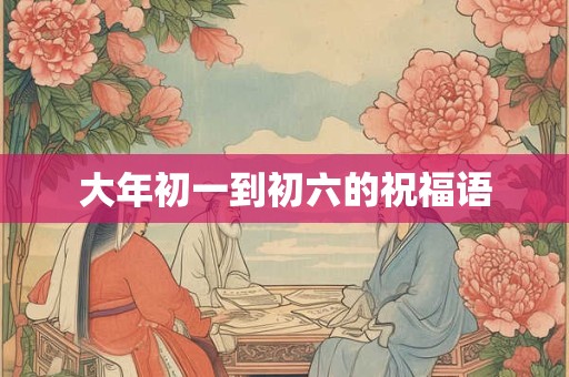 大年初一到初六的祝福语