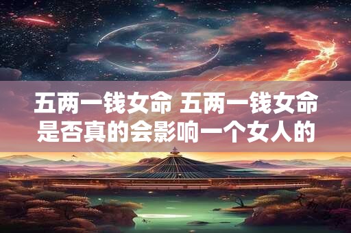 五两一钱女命 五两一钱女命是否真的会影响一个女人的命运